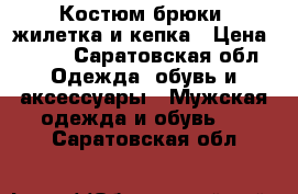 Костюм брюки, жилетка и кепка › Цена ­ 700 - Саратовская обл. Одежда, обувь и аксессуары » Мужская одежда и обувь   . Саратовская обл.